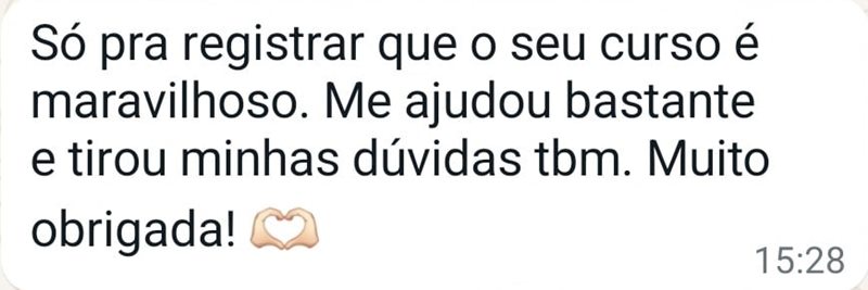 Aluna: Só pra registrar que o seu curso é maravilhoso. Me ajudou bastante e tirou minhas dúvidas tbm. Muito obrigada!